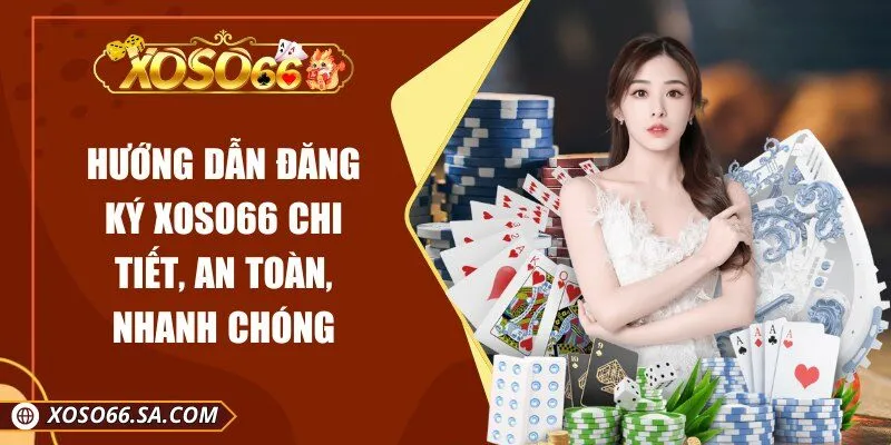 Hướng Dẫn Đăng Ký XOSO66 Chi Tiết, An Toàn, Nhanh Chóng