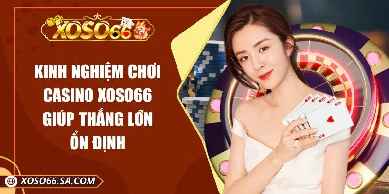 Kinh Nghiệm Chơi Casino Xoso66 Giúp Thắng Lớn Ổn Định