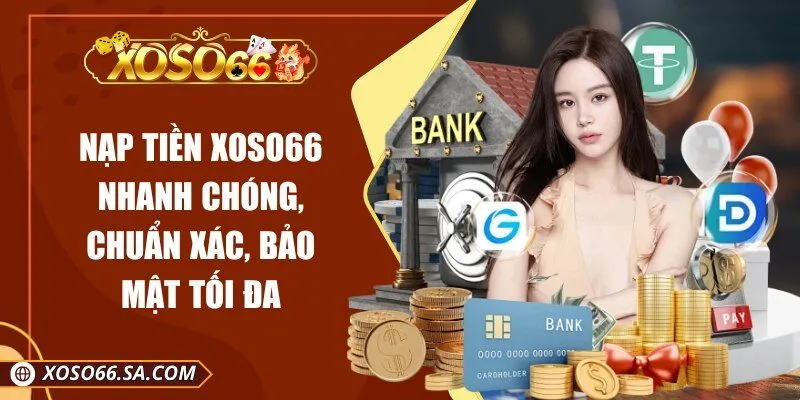 Nạp Tiền XOSO66 Nhanh Chóng, Chuẩn Xác, Bảo Mật Tối Đa